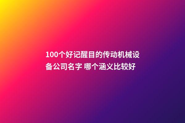 100个好记醒目的传动机械设备公司名字 哪个涵义比较好